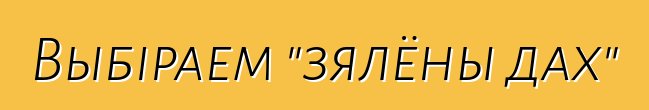 Выбіраем "зялёны дах"