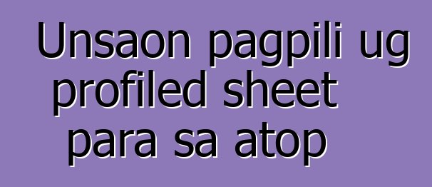 Unsaon pagpili ug profiled sheet para sa atop