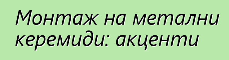 Монтаж на метални керемиди: акценти