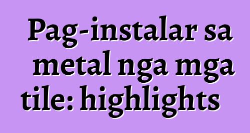 Pag-instalar sa metal nga mga tile: highlights