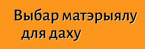 Выбар матэрыялу для даху