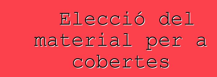 Elecció del material per a cobertes