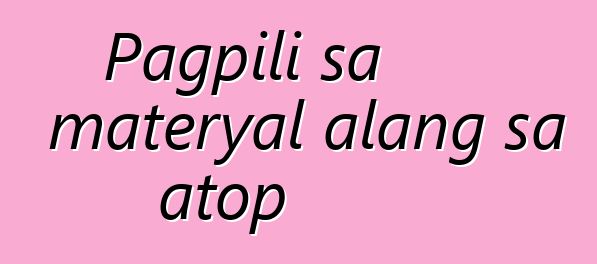 Pagpili sa materyal alang sa atop