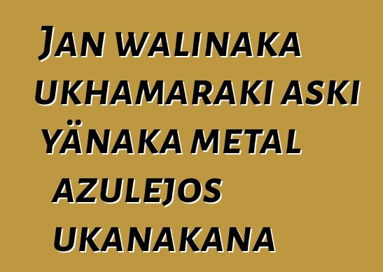 Jan walinaka ukhamaraki aski yänaka metal azulejos ukanakana