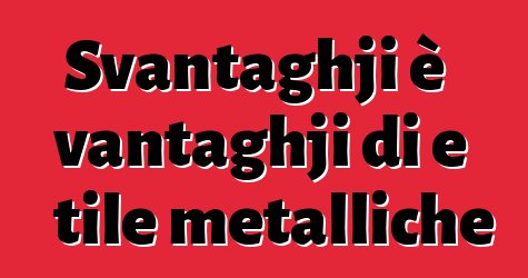 Svantaghji è vantaghji di e tile metalliche