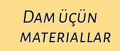 Dam üçün materiallar