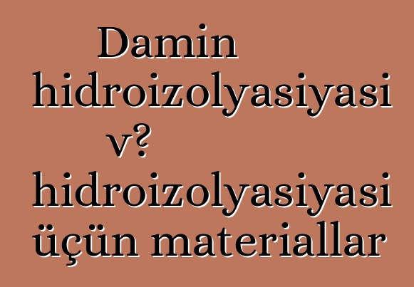 Damın hidroizolyasiyası və hidroizolyasiyası üçün materiallar