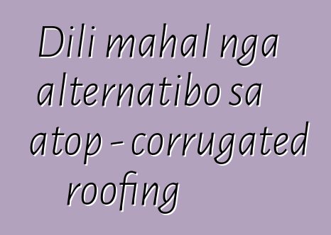 Dili mahal nga alternatibo sa atop - corrugated roofing