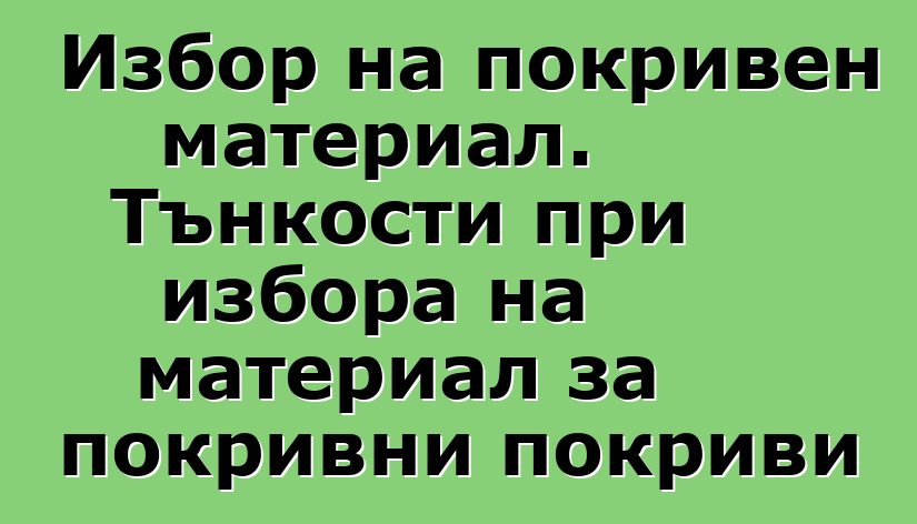 Избор на покривен материал. Тънкости при избора на материал за покривни покриви