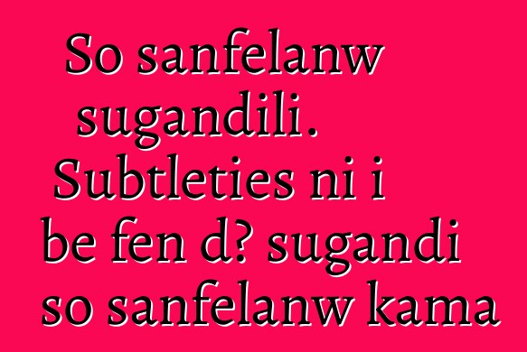 So sanfɛlanw sugandili. Subtleties ni i bɛ fɛn dɔ sugandi so sanfɛlanw kama