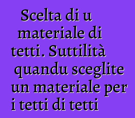 Scelta di u materiale di tetti. Suttilità quandu sceglite un materiale per i tetti di tetti