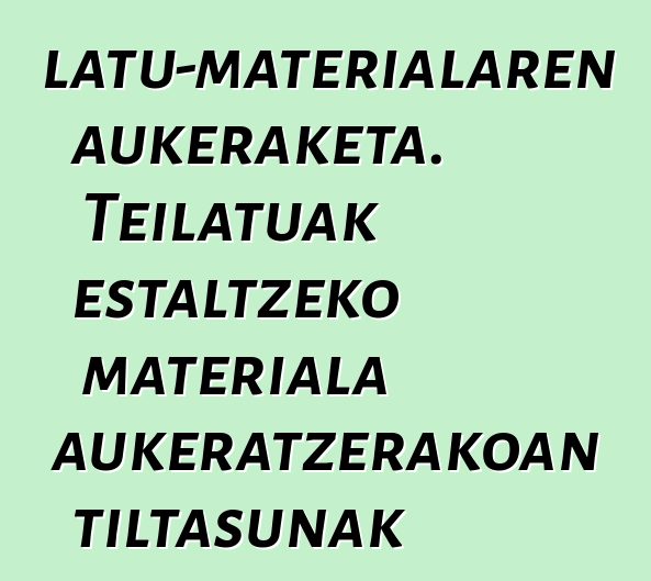 Teilatu-materialaren aukeraketa. Teilatuak estaltzeko materiala aukeratzerakoan tiltasunak