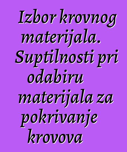 Izbor krovnog materijala. Suptilnosti pri odabiru materijala za pokrivanje krovova