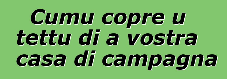 Cumu copre u tettu di a vostra casa di campagna