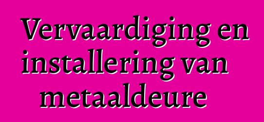 Vervaardiging en installering van metaaldeure