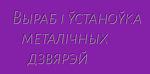 Выраб і ўстаноўка металічных дзвярэй