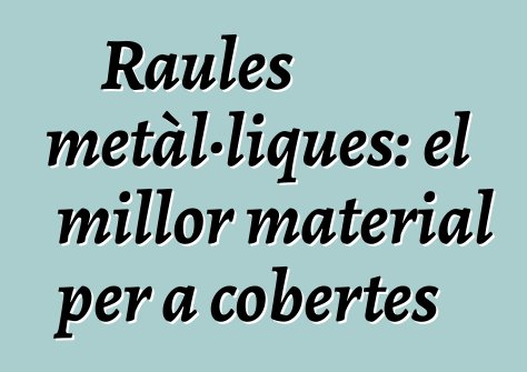 Raules metàl·liques: el millor material per a cobertes