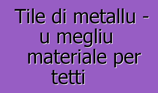 Tile di metallu - u megliu materiale per tetti