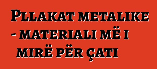 Pllakat metalike - materiali më i mirë për çati