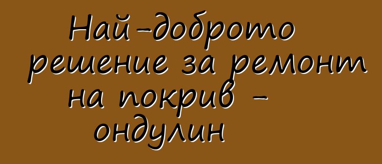 Най-доброто решение за ремонт на покрив - ондулин