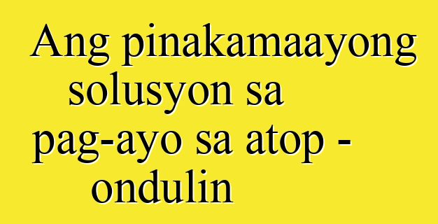 Ang pinakamaayong solusyon sa pag-ayo sa atop - ondulin