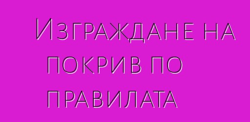 Изграждане на покрив по правилата