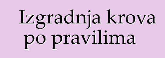 Izgradnja krova po pravilima