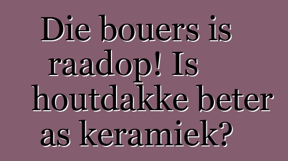 Die bouers is raadop! Is houtdakke beter as keramiek?