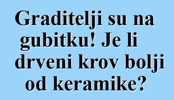 Graditelji su na gubitku! Je li drveni krov bolji od keramike?