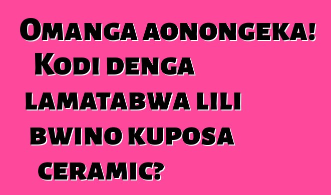 Omanga aonongeka! Kodi denga lamatabwa lili bwino kuposa ceramic?