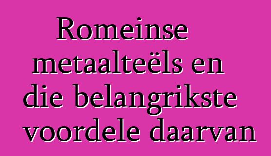 Romeinse metaalteëls en die belangrikste voordele daarvan