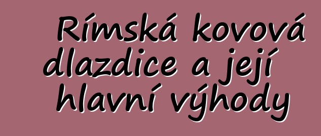 Římská kovová dlaždice a její hlavní výhody