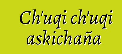 Ch’uqi ch’uqi askichaña