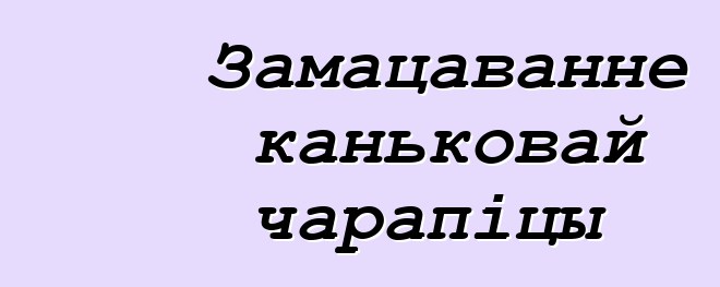 Замацаванне каньковай чарапіцы