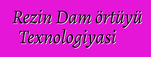 Rezin Dam örtüyü Texnologiyası