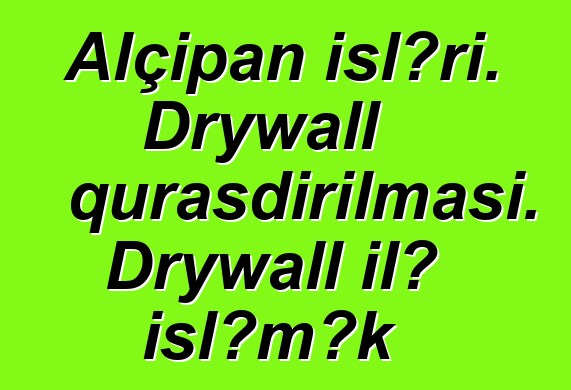 Alçıpan işləri. Drywall quraşdırılması. Drywall ilə işləmək