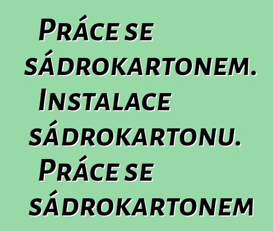 Práce se sádrokartonem. Instalace sádrokartonu. Práce se sádrokartonem