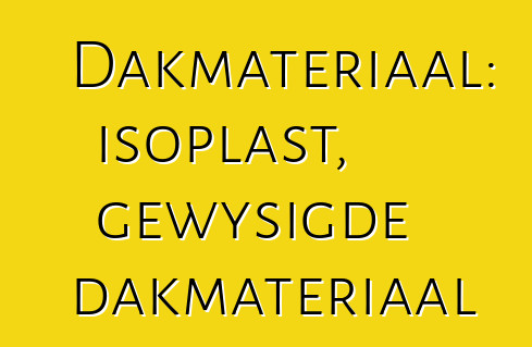 Dakmateriaal: isoplast, gewysigde dakmateriaal