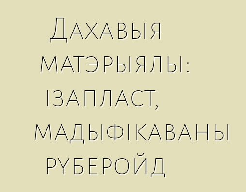 Дахавыя матэрыялы: ізапласт, мадыфікаваны руберойд