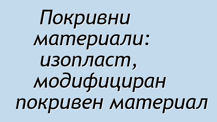 Покривни материали: изопласт, модифициран покривен материал