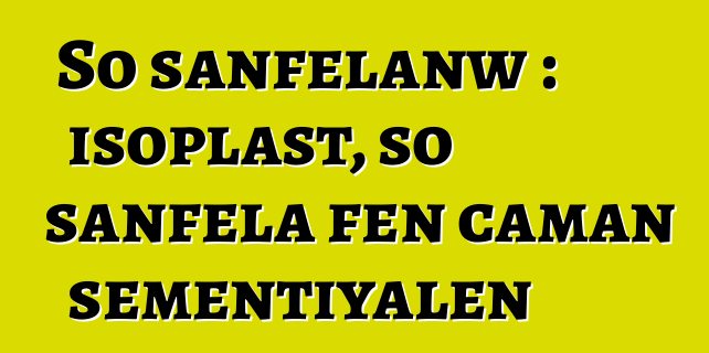 So sanfɛlanw : isoplast, so sanfɛla fɛn caman sɛmɛntiyalen