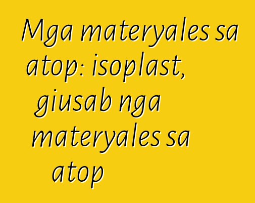 Mga materyales sa atop: isoplast, giusab nga materyales sa atop