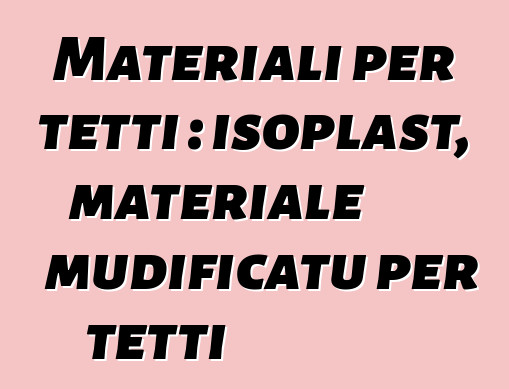 Materiali per tetti : isoplast, materiale mudificatu per tetti