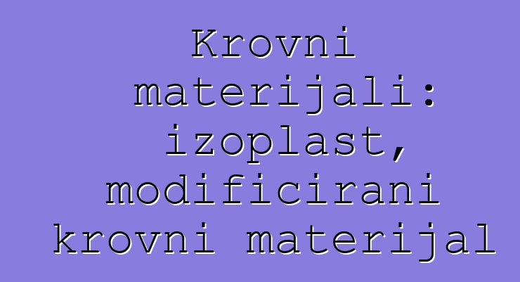 Krovni materijali: izoplast, modificirani krovni materijal