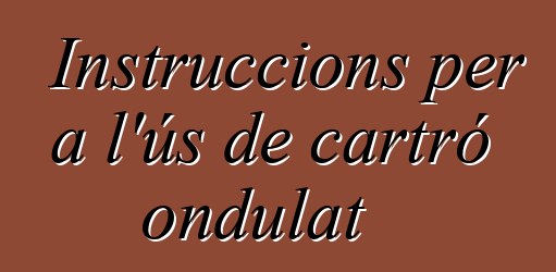 Instruccions per a l'ús de cartró ondulat