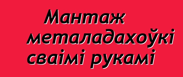 Мантаж металадахоўкі сваімі рукамі