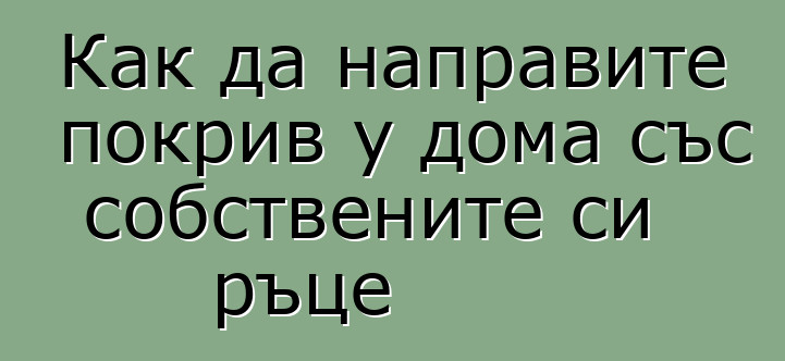 Как да направите покрив у дома със собствените си ръце