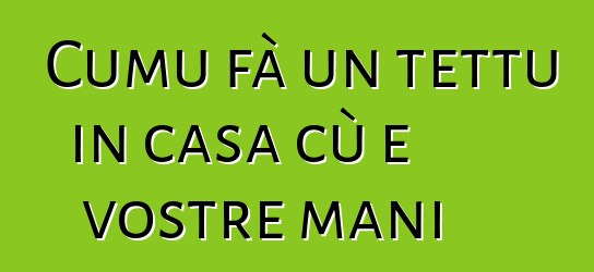 Cumu fà un tettu in casa cù e vostre mani