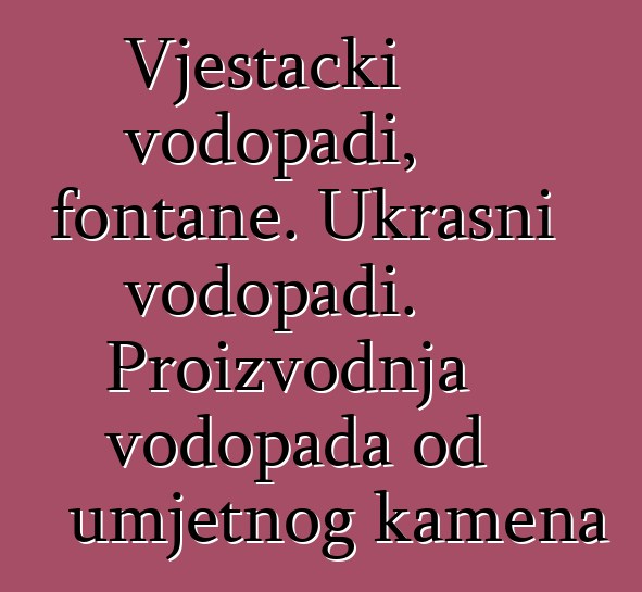 Vještački vodopadi, fontane. Ukrasni vodopadi. Proizvodnja vodopada od umjetnog kamena