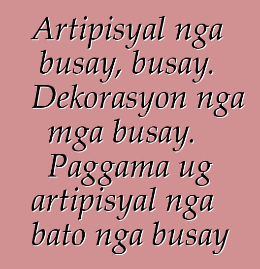 Artipisyal nga busay, busay. Dekorasyon nga mga busay. Paggama ug artipisyal nga bato nga busay